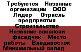 Требуются › Название организации ­ ООО “Лидер“ › Отрасль предприятия ­ Строительство › Название вакансии ­ фасадчик › Место работы ­ Владивосток › Минимальный оклад ­ 30 000 › Максимальный оклад ­ 70 000 › Возраст от ­ 20 › Возраст до ­ 45 - Приморский край, Владивосток г. Работа » Вакансии   